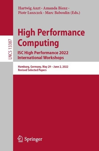 High Performance Computing. ISC High Performance 2022 International Workshops: Hamburg, Germany, May 29 - June 2, 2022, Revised Selected Papers. 1st ed. 2022