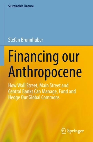 Financing our Anthropocene: How Wall Street, Main Street and Central Banks Can Manage, Fund and Hedge Our Global Commons. 2023 ed.
