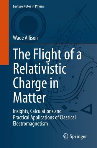 The Flight of a Relativistic Charge in Matter: Insights, Calculations and Practical Applications of Classical Electromagnetism. 1st ed. 2023