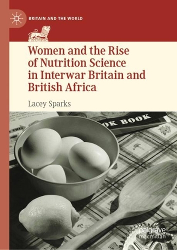 Women and the Rise of Nutrition Science in Interwar Britain and British Africa.