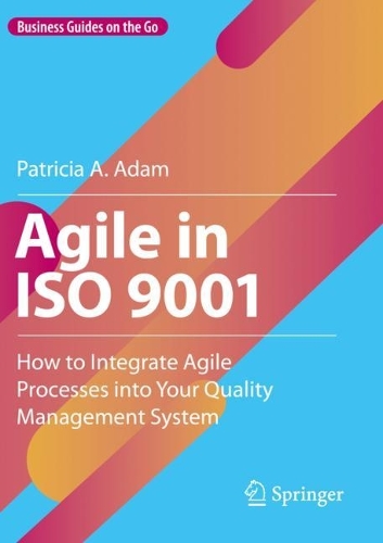 Agile in ISO 9001: How to Integrate Agile Processes into Your Quality Management System. 2023 ed.