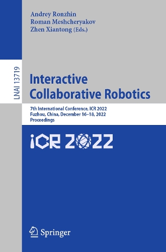 Interactive Collaborative Robotics: 7th International Conference, ICR 2022, Fuzhou, China, December 16-18, 2022, Proceedings. 1st ed. 2022