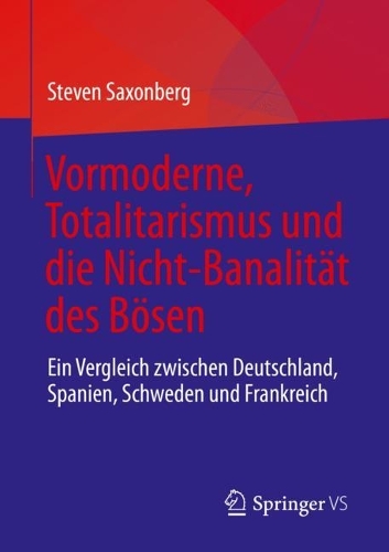 Vormoderne, Totalitarismus und die Nicht-Banalitaet des Boesen: Ein Vergleich zwischen Deutschland, Spanien, Schweden und Frankreich. 1. Aufl. 2023