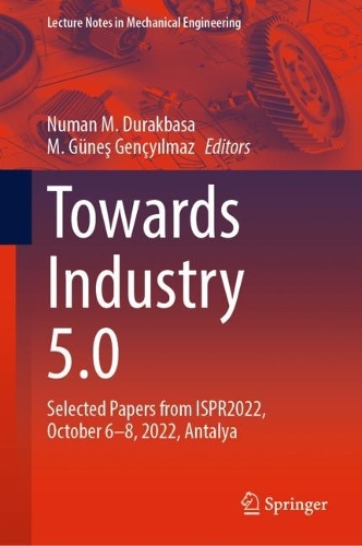 Towards Industry 5.0: Selected Papers from ISPR2022, October 6-8, 2022, Antalya. 2023 ed.