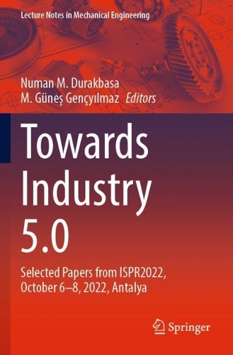 Towards Industry 5.0: Selected Papers from ISPR2022, October 6-8, 2022, Antalya. 2023 ed.