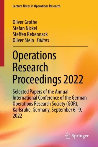 Operations Research Proceedings 2022: Selected Papers of the Annual International Conference of the German Operations Research Society (GOR), Karlsruhe, Germany, September 6-9, 2022. 2023 ed.