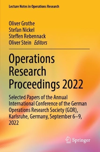 Operations Research Proceedings 2022: Selected Papers of the Annual International Conference of the German Operations Research Society (GOR), Karlsruhe, Germany, September 6-9, 2022. 2023 ed.