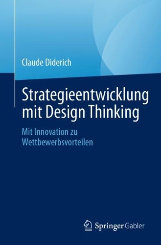 Strategieentwicklung mit Design Thinking: Mit Innovation zu Wettbewerbsvorteilen. 1. Aufl. 2023