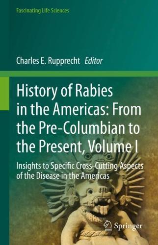 History of Rabies in the Americas: From the Pre-Columbian to the Present, Volume I: Insights to Specific Cross-Cutting Aspects of the Disease in the Americas. 2023 ed.