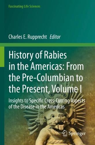 History of Rabies in the Americas: From the Pre-Columbian to the Present, Volume I: Insights to Specific Cross-Cutting Aspects of the Disease in the Americas. 2023 ed.