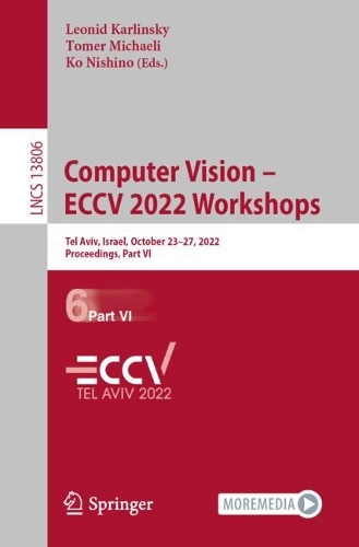 Computer Vision - ECCV 2022 Workshops: Tel Aviv, Israel, October 23-27, 2022, Proceedings, Part VI. 1st ed. 2023