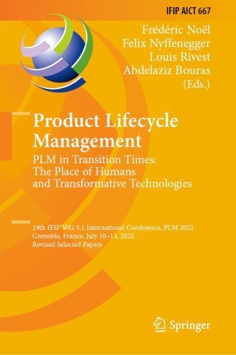 Product Lifecycle Management. PLM in Transition Times: The Place of Humans and Transformative Technologies: 19th IFIP WG 5.1 International Conference, PLM 2022, Grenoble, France, July 10-13, 2022, Revised Selected Papers. 2023 ed.