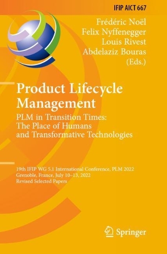 Product Lifecycle Management. PLM in Transition Times: The Place of Humans and Transformative Technologies: 19th IFIP WG 5.1 International Conference, PLM 2022, Grenoble, France, July 10-13, 2022, Revised Selected Papers. 2023 ed.