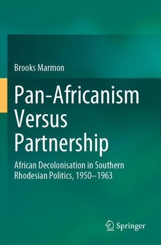 Pan-Africanism Versus Partnership: African Decolonisation in Southern Rhodesian Politics, 1950-1963. 2023 ed.
