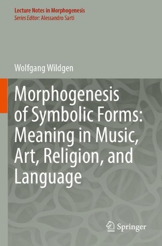 Morphogenesis of Symbolic Forms: Meaning in Music, Art, Religion, and Language. 2023 ed.