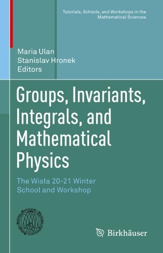 Groups, Invariants, Integrals, and Mathematical Physics: The Wisla 20-21 Winter School and Workshop. 2023 ed.