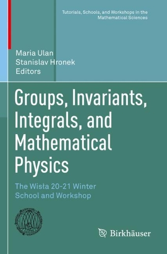 Groups, Invariants, Integrals, and Mathematical Physics: The Wisla 20-21 Winter School and Workshop. 2023 ed.