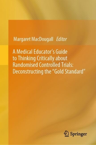 A Medical Educator's Guide to Thinking Critically about Randomised Controlled Trials: Deconstructing the "Gold Standard". 2024 ed.