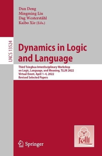 Dynamics in Logic and Language: Third Tsinghua Interdisciplinary Workshop on Logic, Language, and Meaning, TLLM 2022, Virtual Event, April 1-4, 2022, Revised Selected Papers. 1st ed. 2023