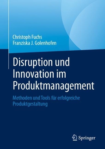 Disruption und Innovation im Produktmanagement: Methoden und Tools fuer erfolgreiche Produktgestaltung.