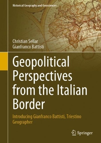 Geopolitical Perspectives from the Italian Border: Introducing Gianfranco Battisti, Triestino Geographer. 2023 ed.