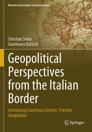 Geopolitical Perspectives from the Italian Border: Introducing Gianfranco Battisti, Triestino Geographer. 2023 ed.