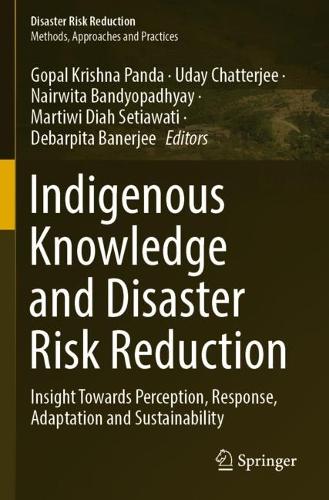 Indigenous Knowledge and Disaster Risk Reduction: Insight Towards Perception, Response, Adaptation and Sustainability. 2023 ed.