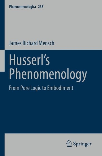 Husserl's Phenomenology: From Pure Logic to Embodiment. 2023 ed.