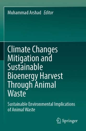 Climate Changes Mitigation and Sustainable Bioenergy Harvest Through Animal Waste: Sustainable Environmental Implications of Animal Waste. 2023 ed.