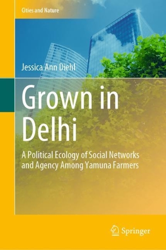 Grown in Delhi: A Political Ecology of Social Networks and Agency Among Yamuna Farmers. 2023 ed.