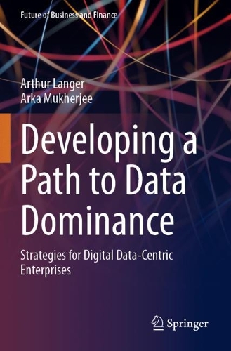 Developing a Path to Data Dominance: Strategies for Digital Data-Centric Enterprises. 2023 ed.