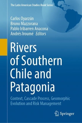 Rivers of Southern Chile and Patagonia: Context, Cascade Process, Geomorphic Evolution and Risk Management. 2023 ed.