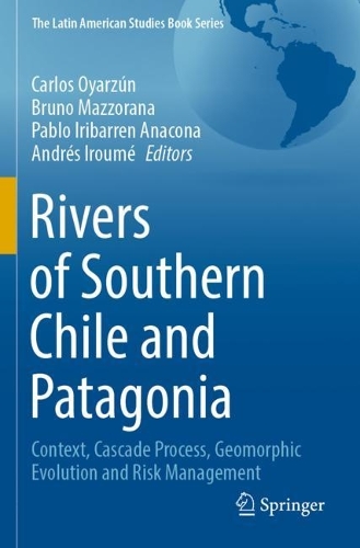 Rivers of Southern Chile and Patagonia: Context, Cascade Process, Geomorphic Evolution and Risk Management. 2023 ed.