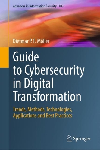 Guide to Cybersecurity in Digital Transformation: Trends, Methods, Technologies, Applications and Best Practices. 2023 ed.
