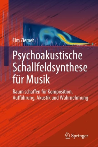 Psychoakustische Schallfeldsynthese fuer Musik: Raum schaffen fuer Komposition, Auffuehrung, Akustik und Wahrnehmung. 1. Aufl. 2023