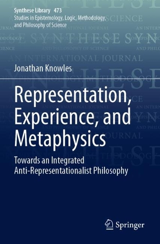Representation, Experience, and Metaphysics: Towards an Integrated Anti-Representationalist Philosophy. 2023 ed.