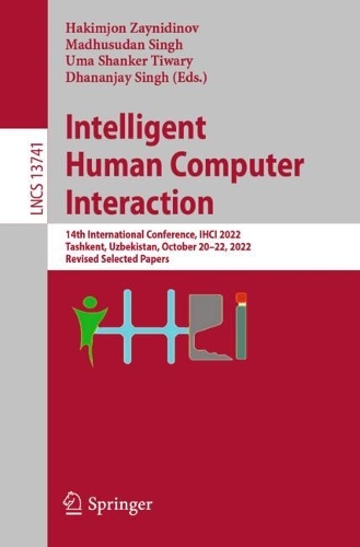 Intelligent Human Computer Interaction: 14th International Conference, IHCI 2022, Tashkent, Uzbekistan, October 20-22, 2022, Revised Selected Papers. 1st ed. 2023