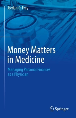 Money Matters in Medicine: Managing Personal Finances as a Physician. 2023 ed.