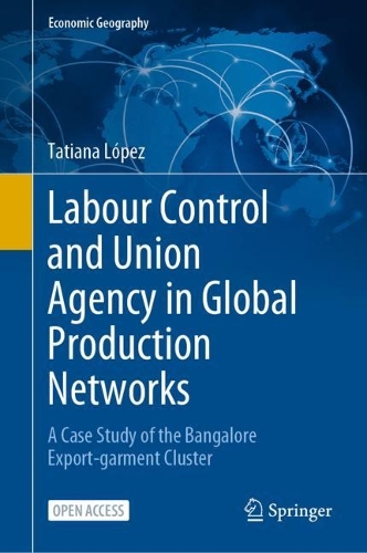 Labour Control and Union Agency in Global Production Networks: A Case Study of the Bangalore Export-garment Cluster. 1st ed. 2023