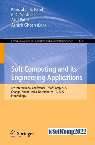Soft Computing and Its Engineering Applications: 4th International Conference, icSoftComp 2022, Changa, Anand, India, December 9-10, 2022, Proceedings. 1st ed. 2023