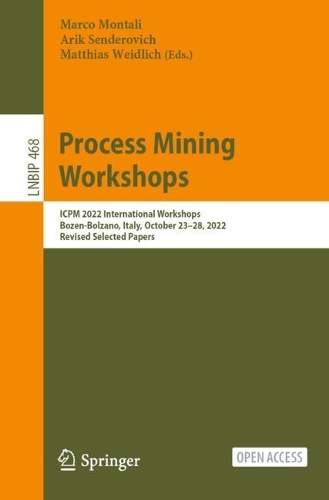 Process Mining Workshops: ICPM 2022 International Workshops, Bozen-Bolzano, Italy, October 23-28, 2022, Revised Selected Papers. 1st ed. 2023