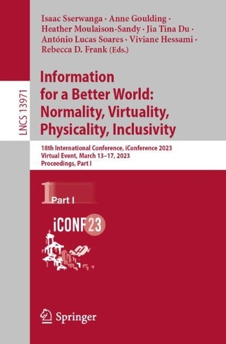 Information for a Better World: Normality, Virtuality, Physicality, Inclusivity: 18th International Conference, iConference 2023, Virtual Event, March 13-17, 2023, Proceedings, Part I. 1st ed. 2023