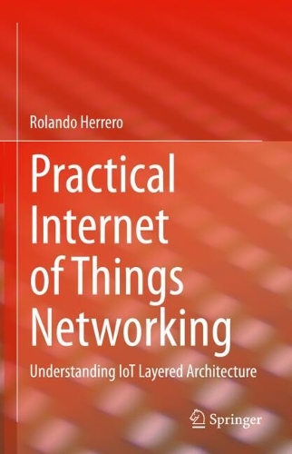 Practical Internet of Things Networking: Understanding IoT Layered Architecture. 2023 ed.