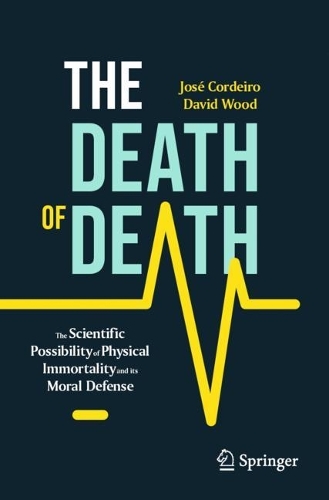 The Death of Death: The Scientific Possibility of Physical Immortality and its Moral Defense. 1st ed. 2023