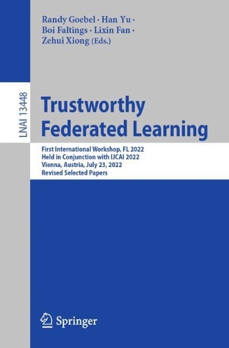 Trustworthy Federated Learning: First International Workshop, FL 2022, Held in Conjunction with IJCAI 2022, Vienna, Austria, July 23, 2022, Revised Selected Papers. 1st ed. 2023