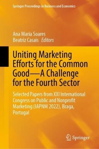 Uniting Marketing Efforts for the Common Good-A Challenge for the Fourth Sector: Selected Papers from XXI International Congress on Public and Nonprofit Marketing (IAPNM 2022), Braga, Portugal. 2023 ed.
