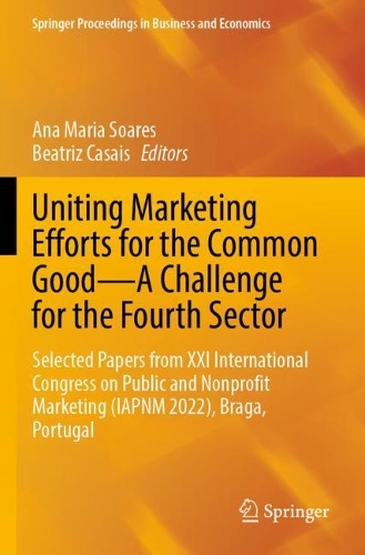 Uniting Marketing Efforts for the Common Good-A Challenge for the Fourth Sector: Selected Papers from XXI International Congress on Public and Nonprofit Marketing (IAPNM 2022), Braga, Portugal. 2023 ed.