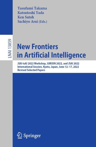 New Frontiers in Artificial Intelligence: JSAI-isAI 2022 Workshop, JURISIN 2022, and JSAI 2022 International Session, Kyoto, Japan, June 12-17, 2022, Revised Selected Papers. 1st ed. 2023