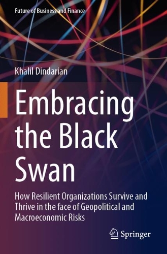 Embracing the Black Swan: How Resilient Organizations Survive and Thrive in the face of Geopolitical and Macroeconomic Risks. 2023 ed.