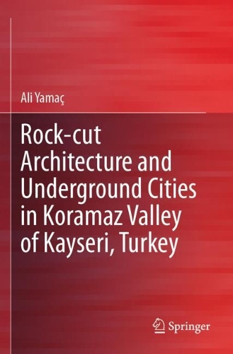 Rock-cut Architecture and Underground Cities in Koramaz Valley of Kayseri, Turkey. 2023 ed.